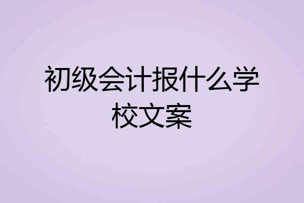 初级会计报什么学校文案