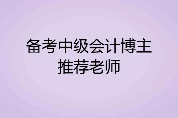 备考中级会计博主推荐老师