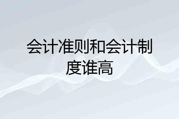 会计准则和会计制度谁高