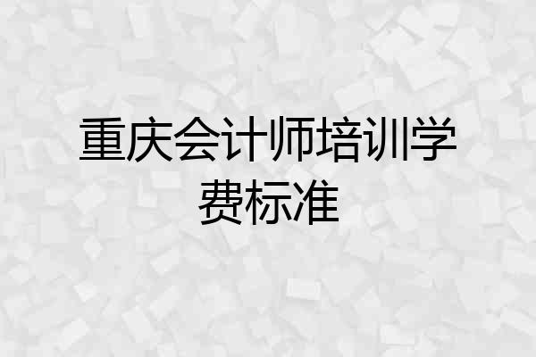 重庆会计师培训学费标准