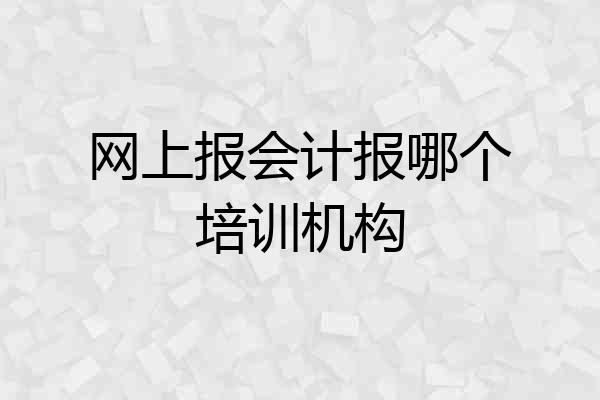 网上报会计报哪个培训机构