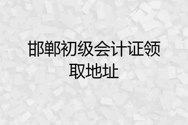 邯郸初级会计证领取地址