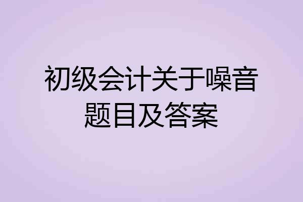 初级会计关于噪音题目及答案