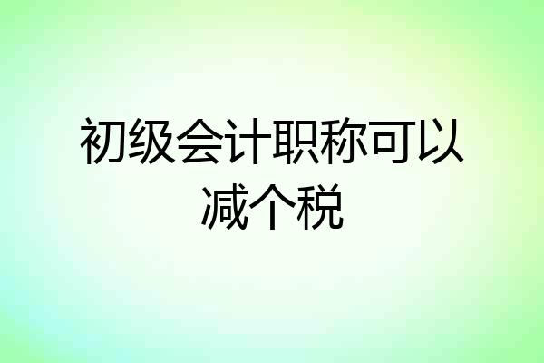 初级会计职称可以减个税