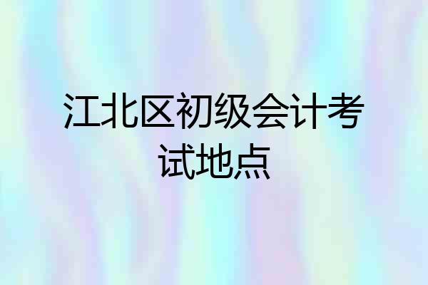 江北区初级会计考试地点