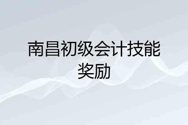 南昌初级会计技能奖励