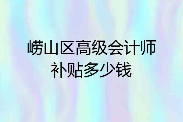 崂山区高级会计师补贴多少钱