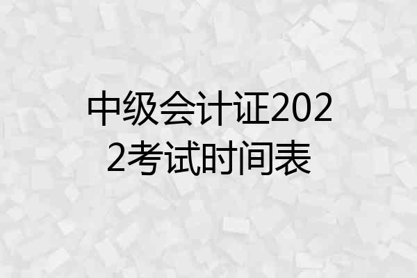 中级会计证2022考试时间表