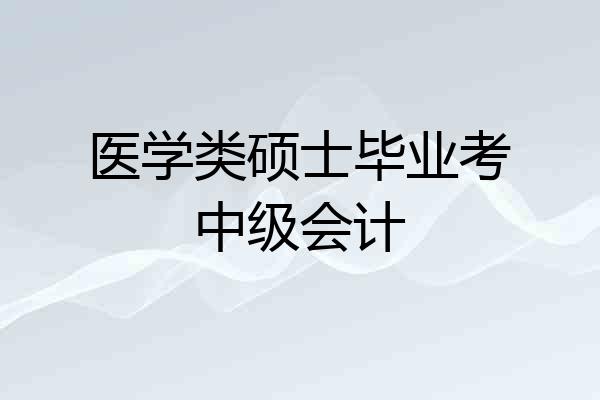 医学类硕士毕业考中级会计