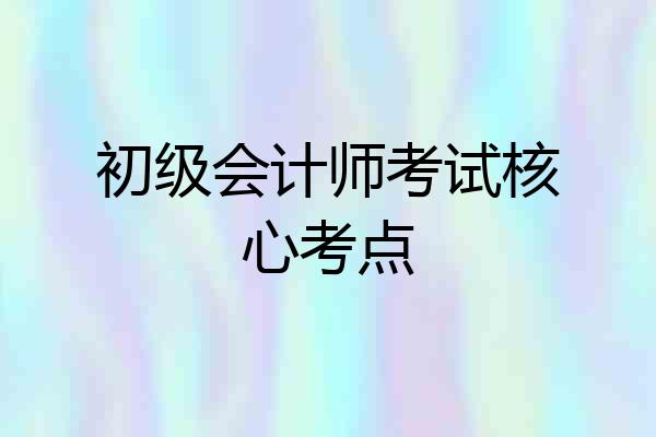 初级会计师考试核心考点