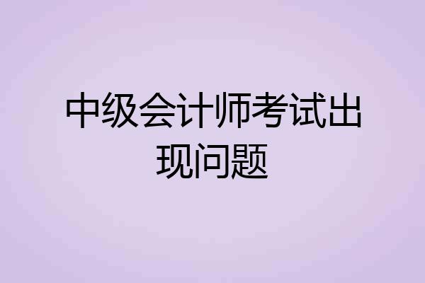 中级会计师考试出现问题
