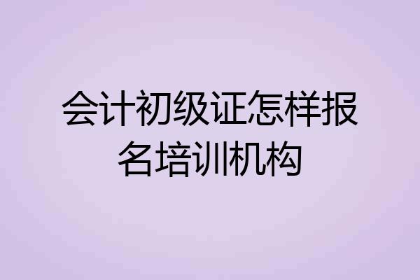 会计初级证怎样报名培训机构