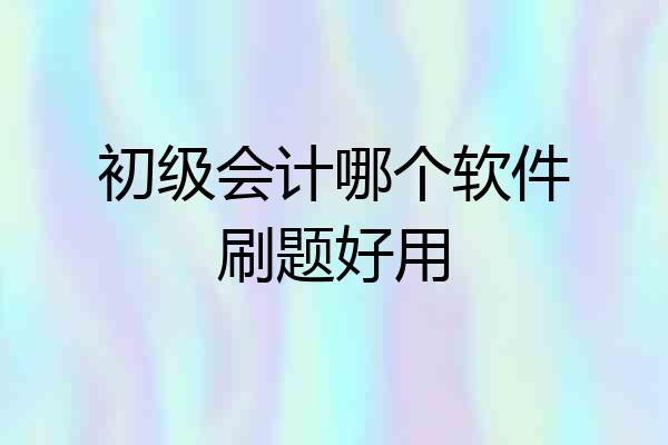 初级会计哪个软件刷题好用