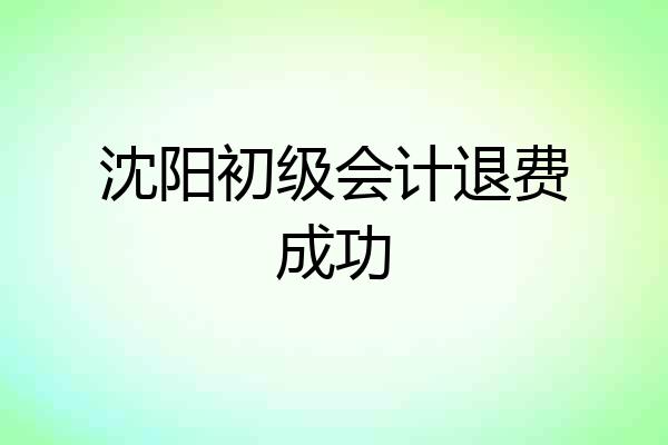 沈阳初级会计退费成功
