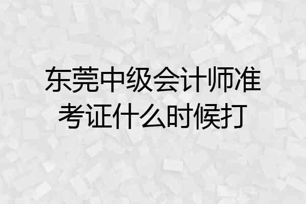 东莞中级会计师准考证什么时候打