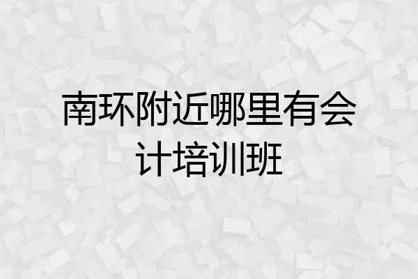 南环附近哪里有会计培训班
