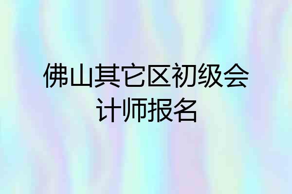 佛山其它区初级会计师报名