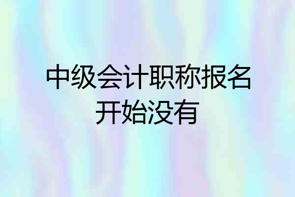 中级会计职称报名开始没有