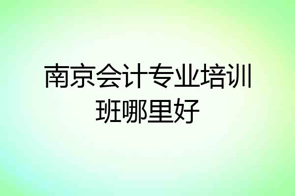 南京会计专业培训班哪里好