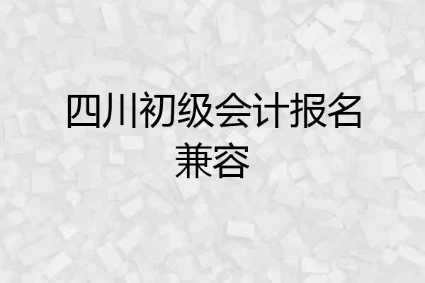 四川初级会计报名兼容