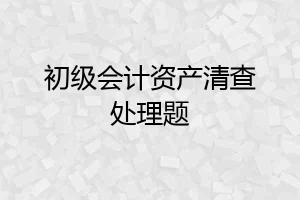 初级会计资产清查处理题