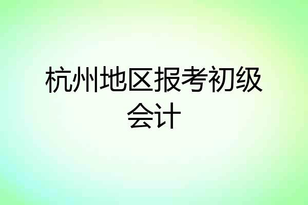 杭州地区报考初级会计
