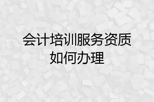 会计培训服务资质如何办理