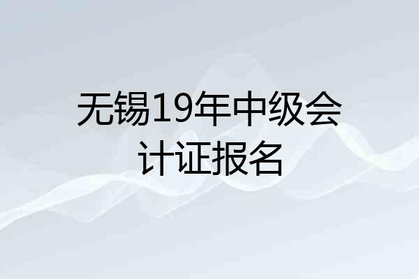 无锡19年中级会计证报名