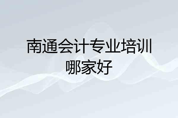 南通会计专业培训哪家好
