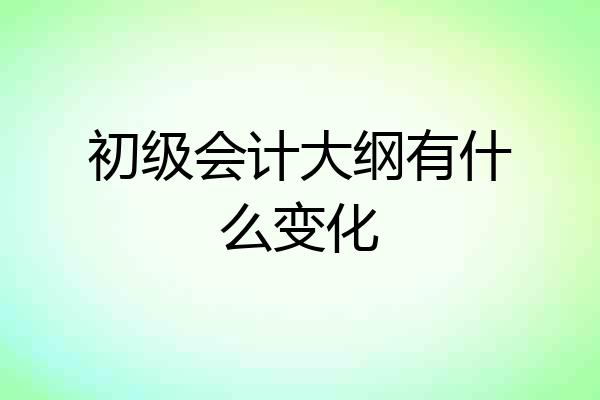 初级会计大纲有什么变化