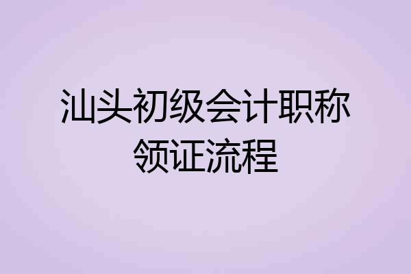 汕头初级会计职称领证流程