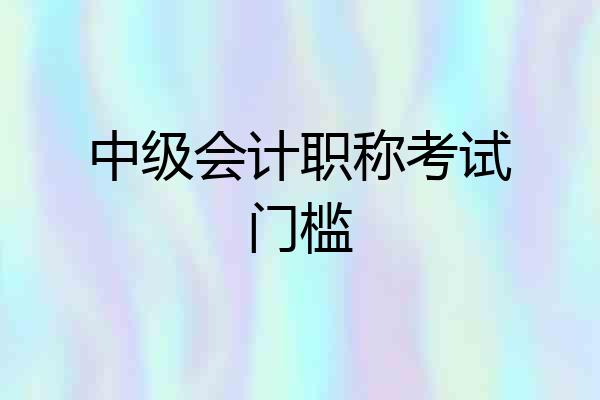 中级会计职称考试门槛