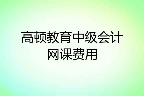 高顿教育中级会计网课费用