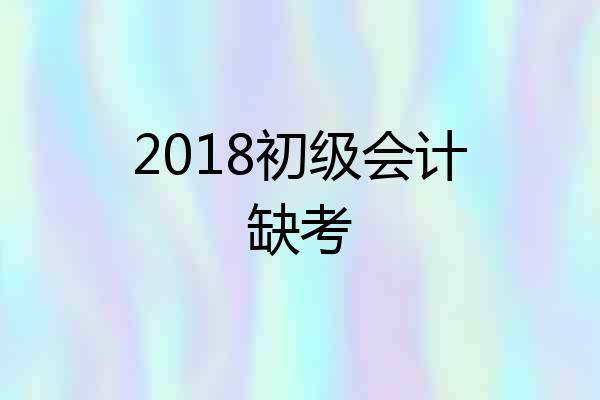 2018初级会计缺考