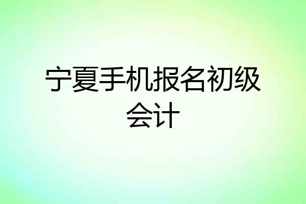 宁夏手机报名初级会计