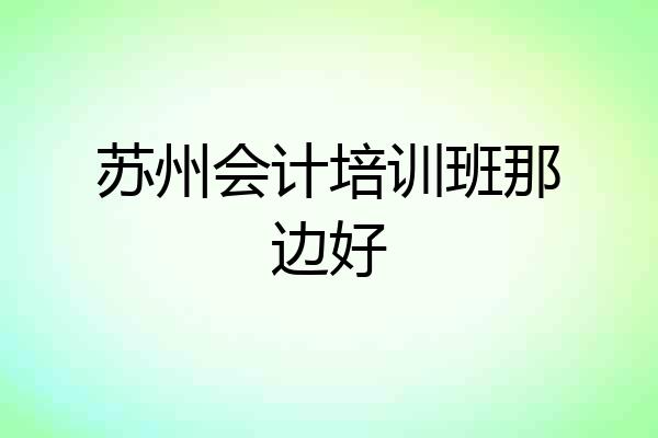 苏州会计培训班那边好
