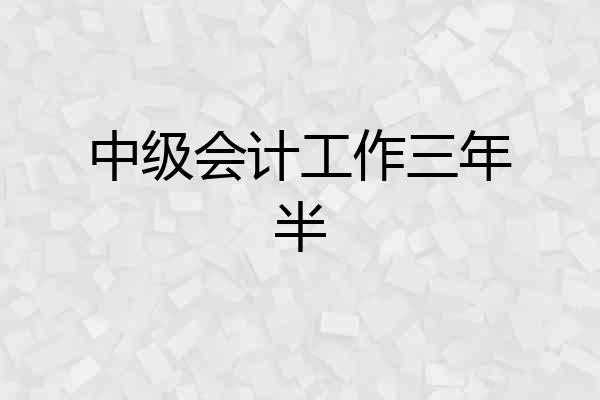中级会计工作三年半