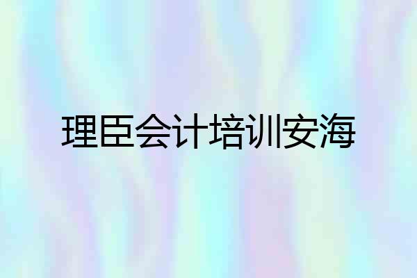 理臣会计培训安海