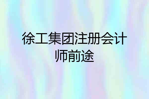 徐工集团注册会计师前途