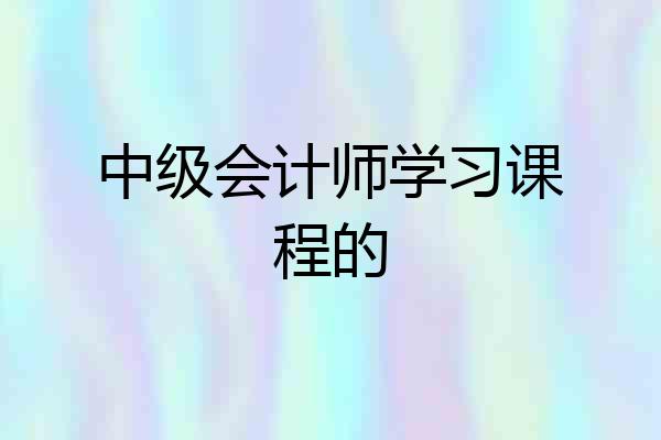中级会计师学习课程的