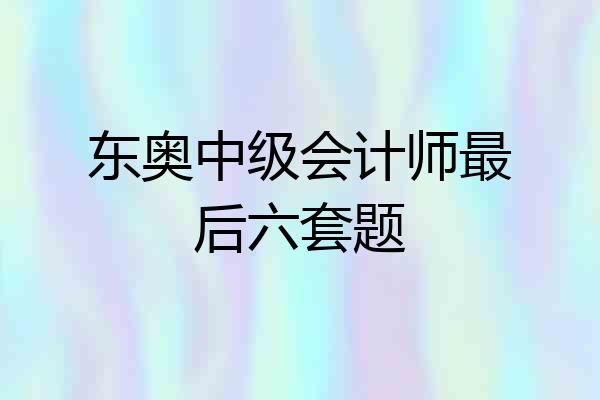 东奥中级会计师最后六套题