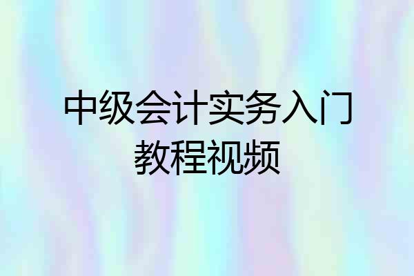 中级会计实务入门教程视频