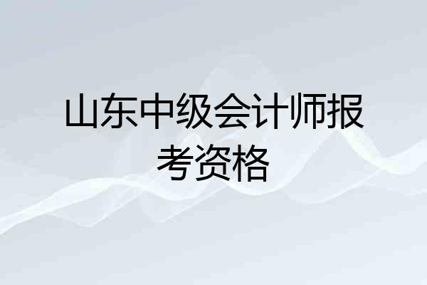 山东中级会计师报考资格
