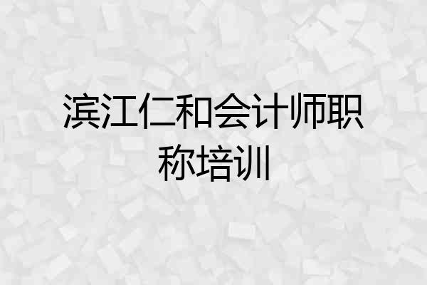 滨江仁和会计师职称培训