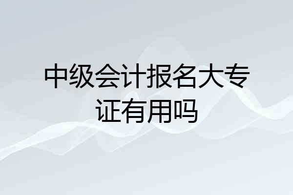 中级会计报名大专证有用吗