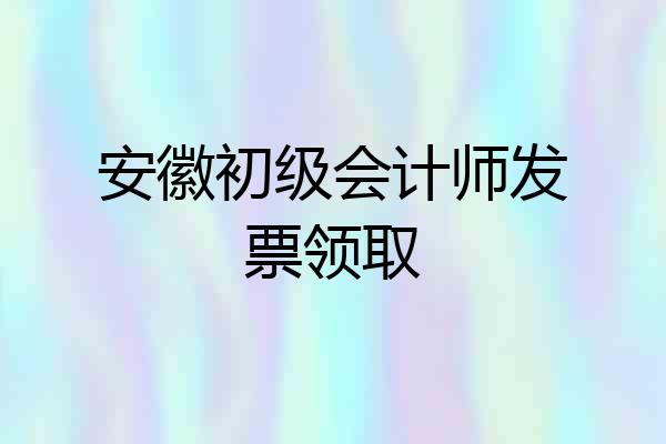安徽初级会计师发票领取