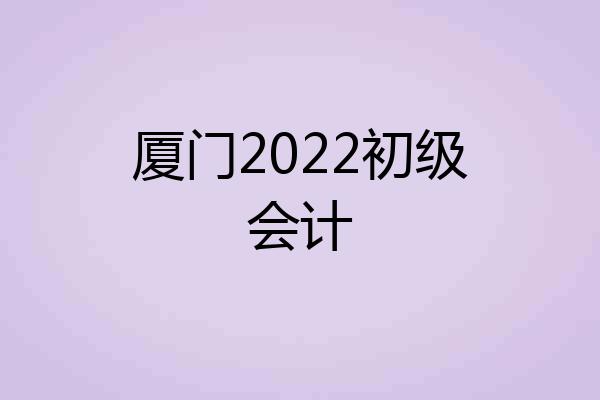 厦门2022初级会计