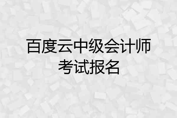 百度云中级会计师考试报名