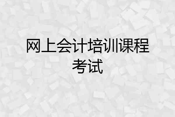网上会计培训课程考试