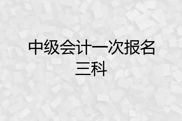 中级会计一次报名三科